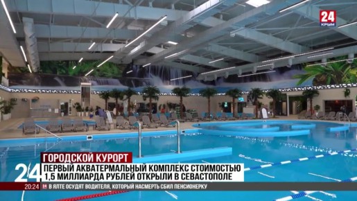 Первый акватермальный комплекс стоимостью 1,5 миллиарда рублей открыли в Севастополе