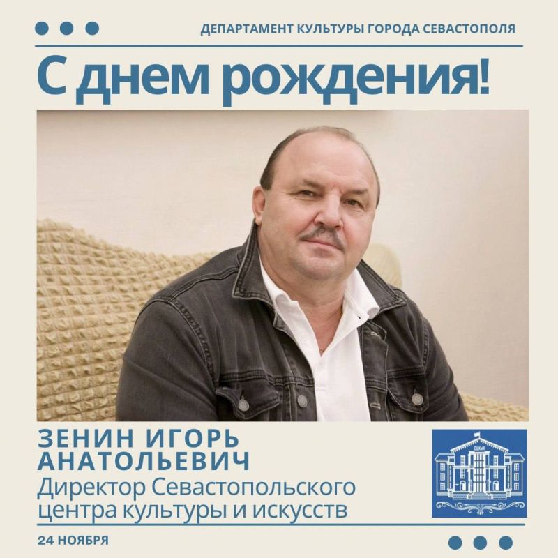 Департамент культуры города Севастополя поздравляет с Днём Рождения Заслуженного артиста, Заслуженного деятеля искусств Республики Крым, директора Севастопольского центра культуры и искусств Игоря Анатольевича Зенина