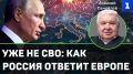Россия ответит Европе в полную силу, если она решит с нами воевать