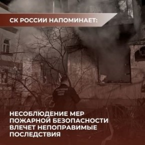 СК России обращает внимание на необходимость соблюдения мер пожарной безопасности
