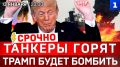 СРОЧНО: Танкеры горят | Трамп будет бомбить | Конец НАТО