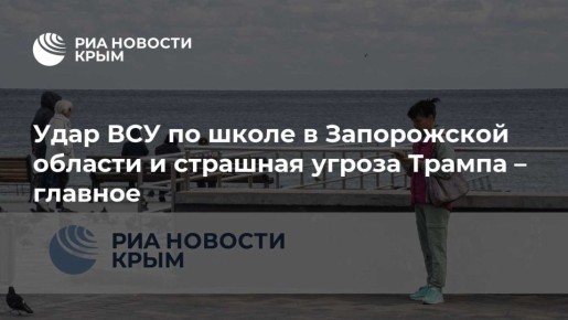 Удар ВСУ по школе в Запорожской области и страшная угроза Трампа – главное