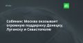 Собянин: Москва оказывает огромную поддержку Донецку, Луганску и Севастополю