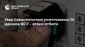 В Севастополе отразили атаку ВСУ — сбито 14 вражеских беспилотников