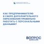 Илья Пестерников: Чтобы минимизировать риски претензий от Роскомнадзора, предпринимателю в сфере дополнительного образования нужно выстроить чёткую систему работы с персональными данными, опираясь на 152-ФЗ «О персональных...